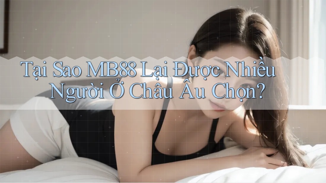 Tại Sao MB88 Lại Được Nhiều Người Ở Châu Âu Chọn? Tại Sao MB88 Lại Được Nhiều Người Ở Châu Âu Chọn?