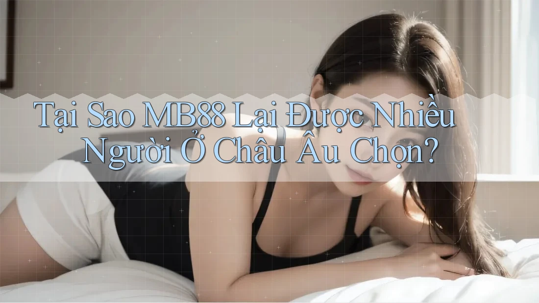 Tại Sao MB88 Lại Được Nhiều Người Ở Châu Âu Chọn? Tại Sao MB88 Lại Được Nhiều Người Ở Châu Âu Chọn?