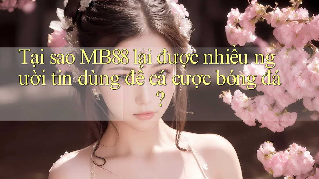 Tại sao MB88 lại được nhiều người tin dùng để cá cược bóng đá? Tại sao MB88 lại được nhiều người tin dùng để cá cược bóng đá?