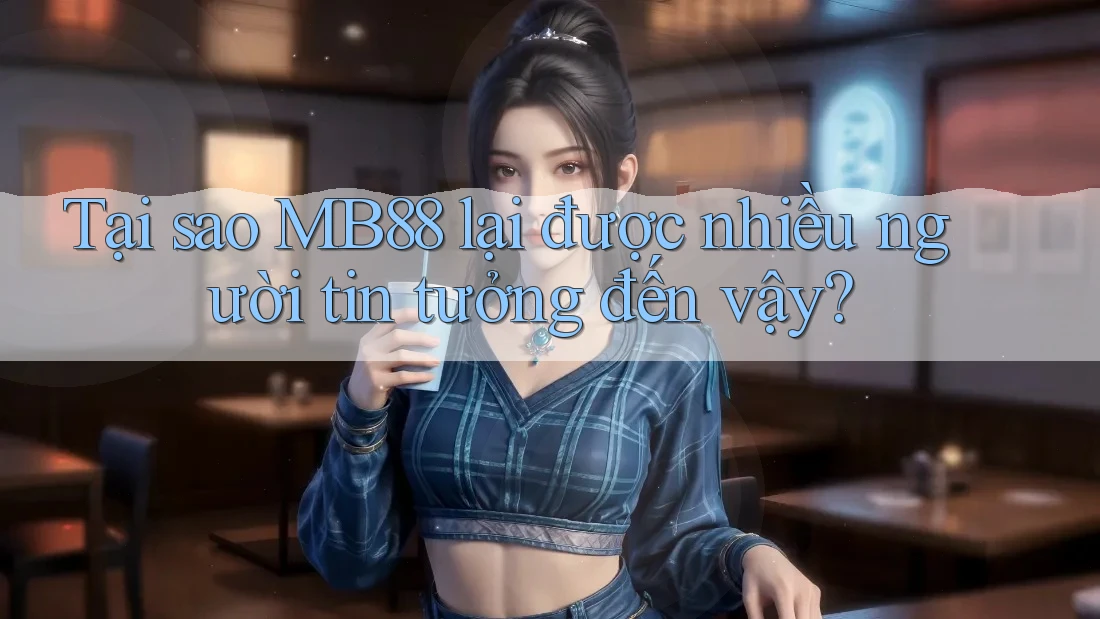Tại sao MB88 lại được nhiều người tin tưởng đến vậy? Tại sao MB88 lại được nhiều người tin tưởng đến vậy?