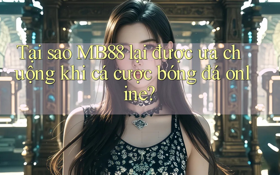Tại sao MB88 lại được ưa chuộng khi cá cược bóng đá online? Tại sao MB88 lại được ưa chuộng khi cá cược bóng đá online?