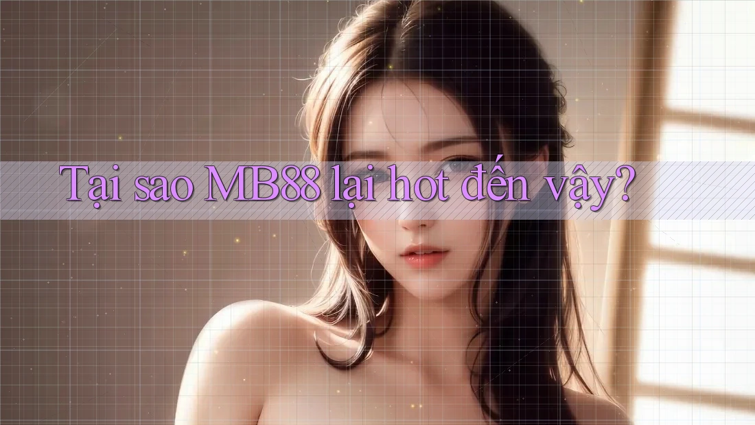 Tại sao MB88 lại hot đến vậy?
