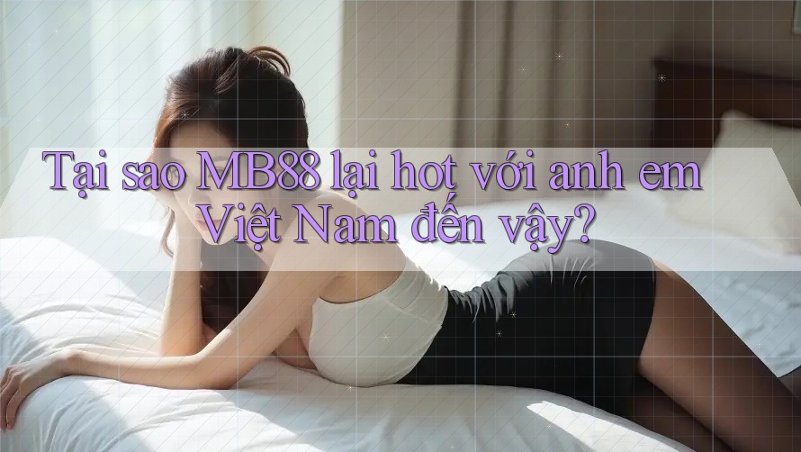 Tại sao MB88 lại hot với anh em Việt Nam đến vậy? Tại sao MB88 lại hot với anh em Việt Nam đến vậy?