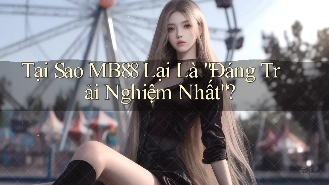 Tại Sao MB88 Lại Là “Đáng Trải Nghiệm Nhất”? Tại Sao MB88 Lại Là “Đáng Trải Nghiệm Nhất”?