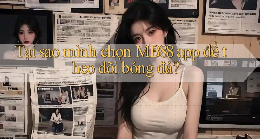 Tại sao mình chọn MB88 app để theo dõi bóng đá? Tại sao mình chọn MB88 app để theo dõi bóng đá?