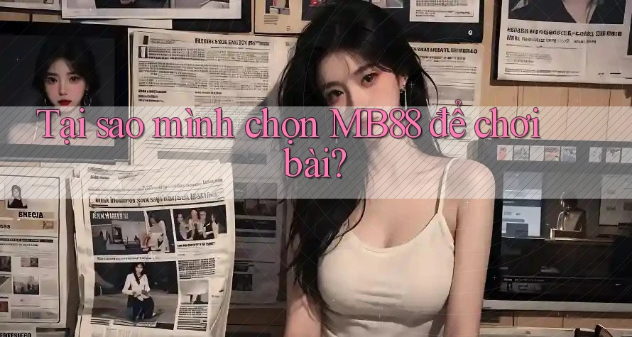 Tại sao mình chọn MB88 để chơi bài? Tại sao mình chọn MB88 để chơi bài?
