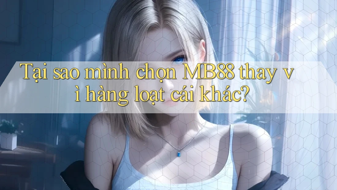 Tại sao mình chọn MB88 thay vì hàng loạt cái khác? Tại sao mình chọn MB88 thay vì hàng loạt cái khác?
