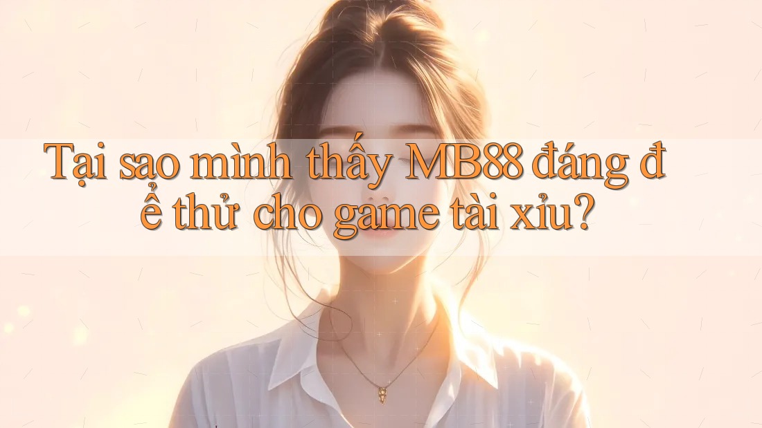 Tại sao mình thấy MB88 đáng để thử cho game tài xỉu? Tại sao mình thấy MB88 đáng để thử cho game tài xỉu?