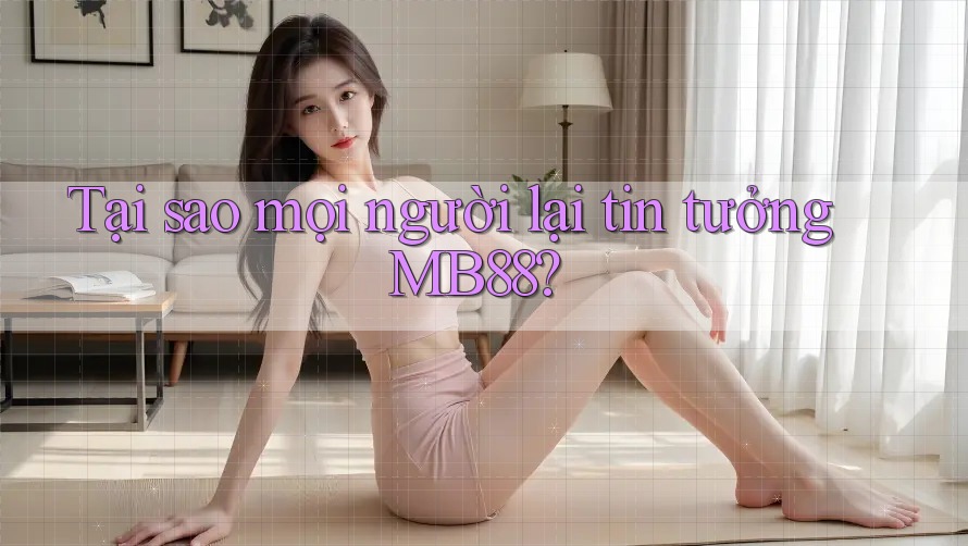 Tại sao mọi người lại tin tưởng MB88? Tại sao mọi người lại tin tưởng MB88?