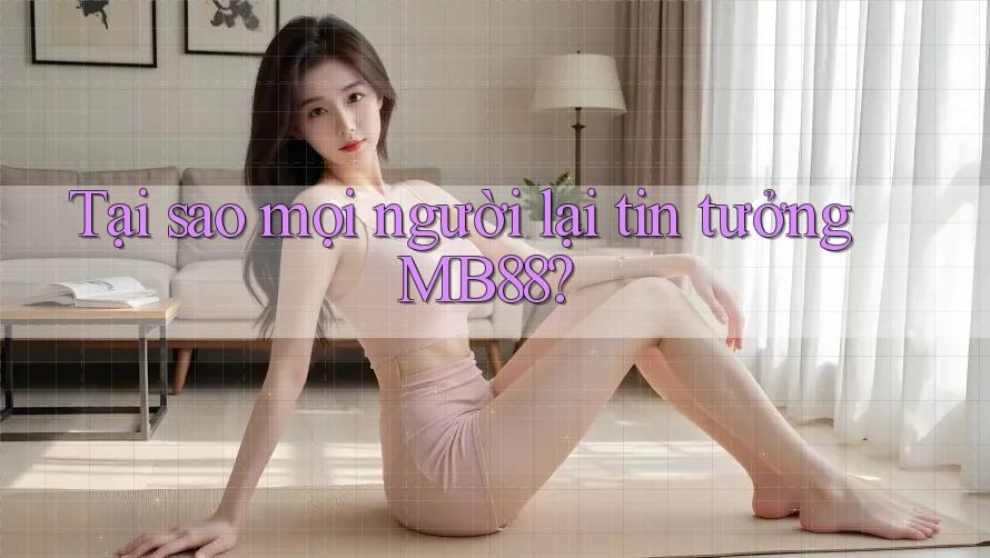 Tại sao mọi người lại tin tưởng MB88? Tại sao mọi người lại tin tưởng MB88?