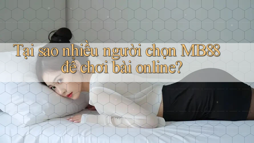 Tại sao nhiều người chọn MB88 để chơi bài online? Tại sao nhiều người chọn MB88 để chơi bài online?
