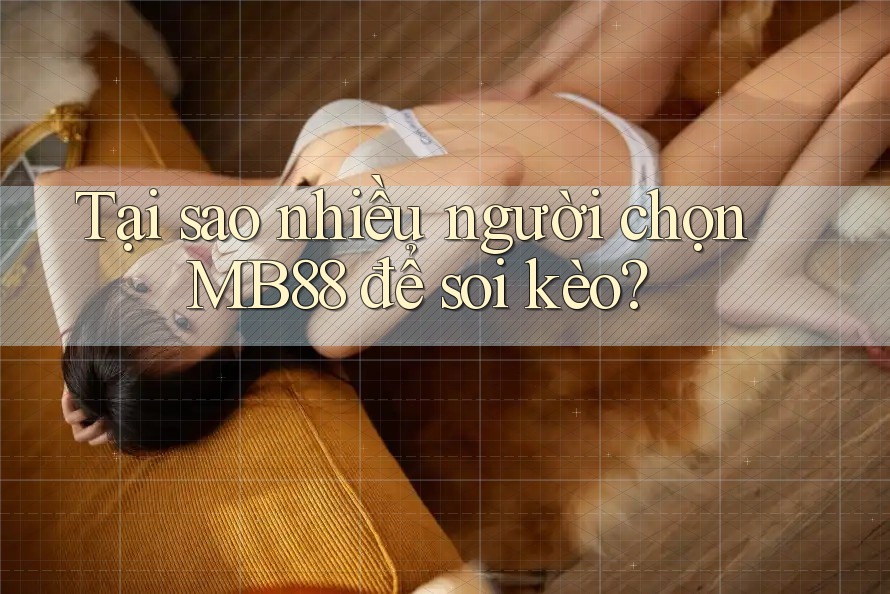 Tại sao nhiều người chọn MB88 để soi kèo?