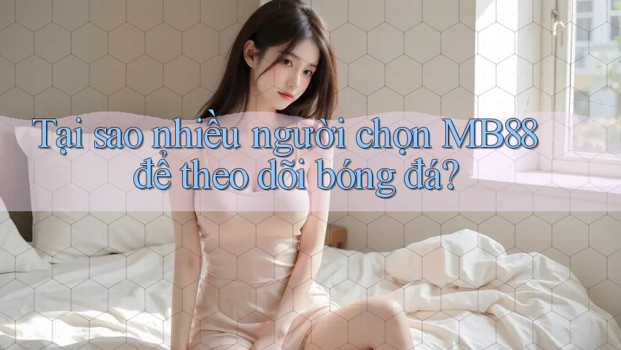 Tại sao nhiều người chọn MB88 để theo dõi bóng đá? Tại sao nhiều người chọn MB88 để theo dõi bóng đá?