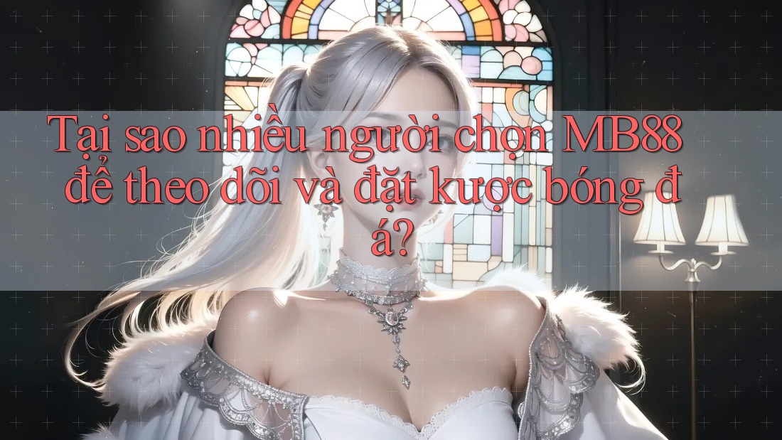 Tại sao nhiều người chọn MB88 để theo dõi và đặt kược bóng đá? Tại sao nhiều người chọn MB88 để theo dõi và đặt kược bóng đá?