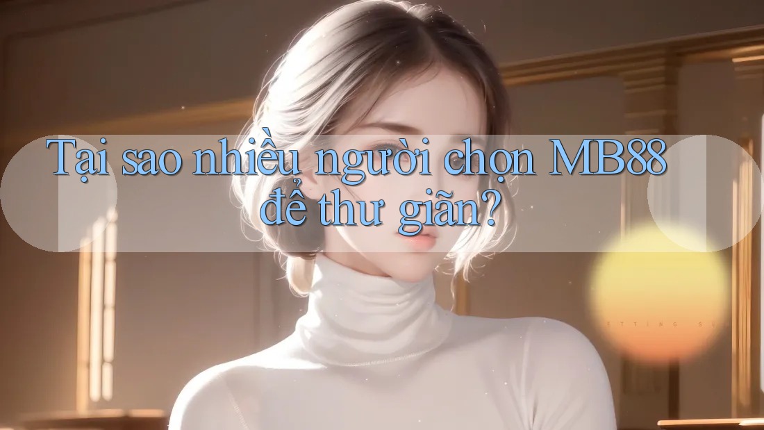 Tại sao nhiều người chọn MB88 để thư giãn? Tại sao nhiều người chọn MB88 để thư giãn?