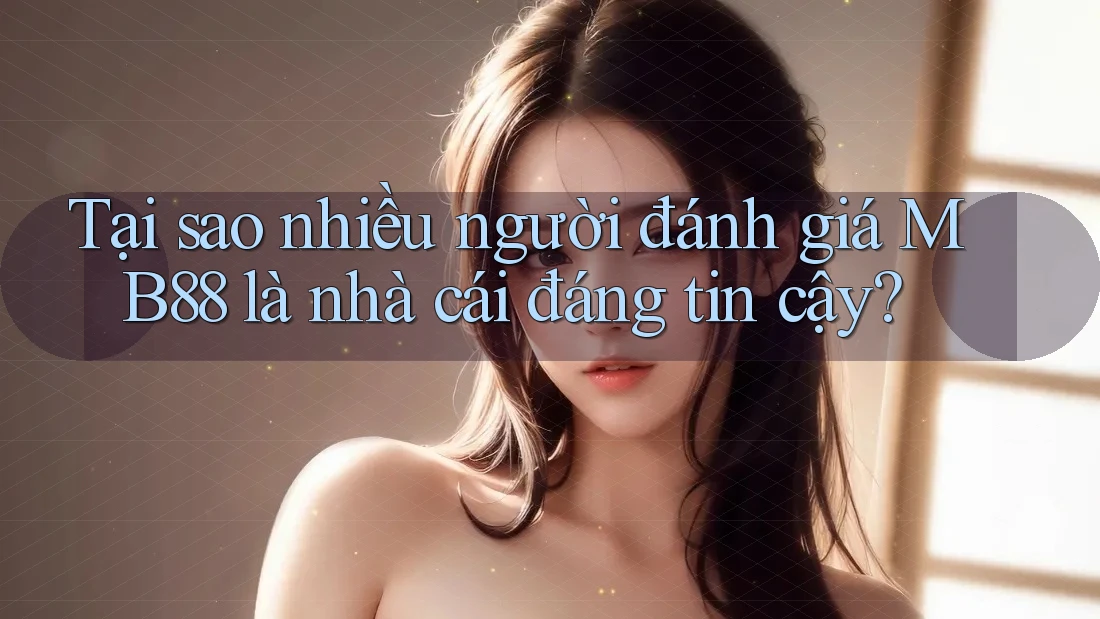 Tại sao nhiều người đánh giá MB88 là nhà cái đáng tin cậy? Tại sao nhiều người đánh giá MB88 là nhà cái đáng tin cậy?