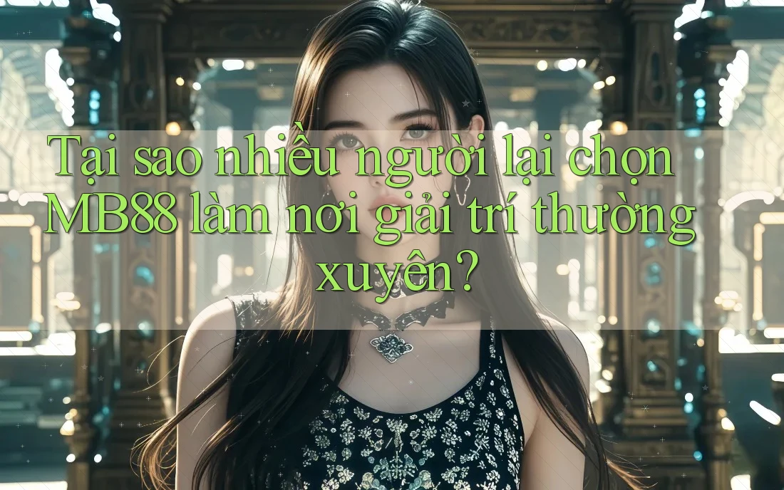 Tại sao nhiều người lại chọn MB88 làm nơi giải trí thường xuyên? Tại sao nhiều người lại chọn MB88 làm nơi giải trí thường xuyên?