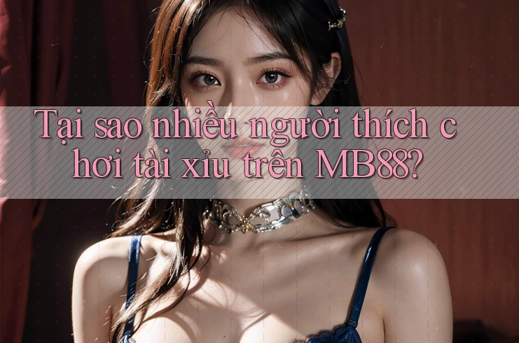 Tại sao nhiều người thích chơi tài xỉu trên MB88? Tại sao nhiều người thích chơi tài xỉu trên MB88?