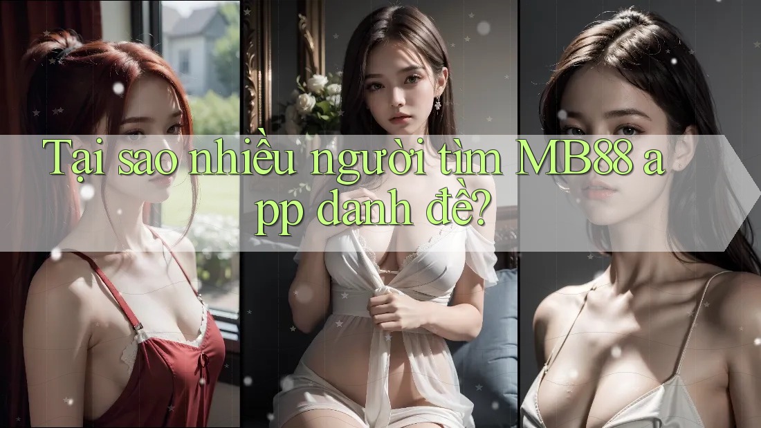 Tại sao nhiều người tìm MB88 app danh đề? Tại sao nhiều người tìm MB88 app danh đề?