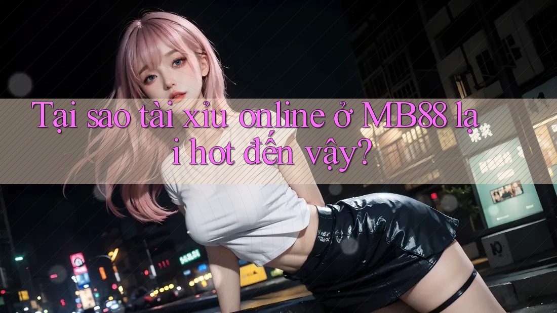 Tại sao tài xỉu online ở MB88 lại hot đến vậy? Tại sao tài xỉu online ở MB88 lại hot đến vậy?