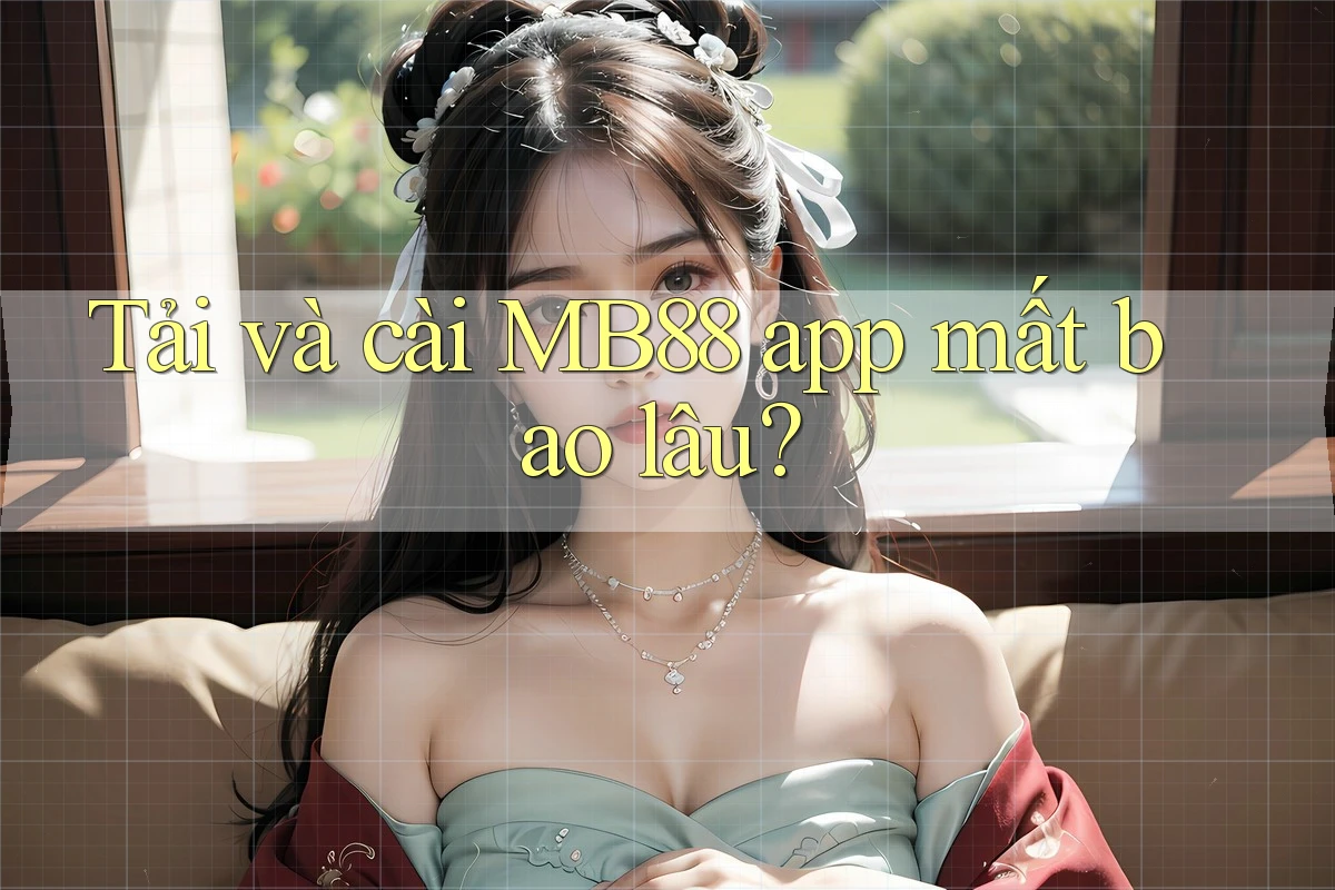 Tải và cài MB88 app mất bao lâu?