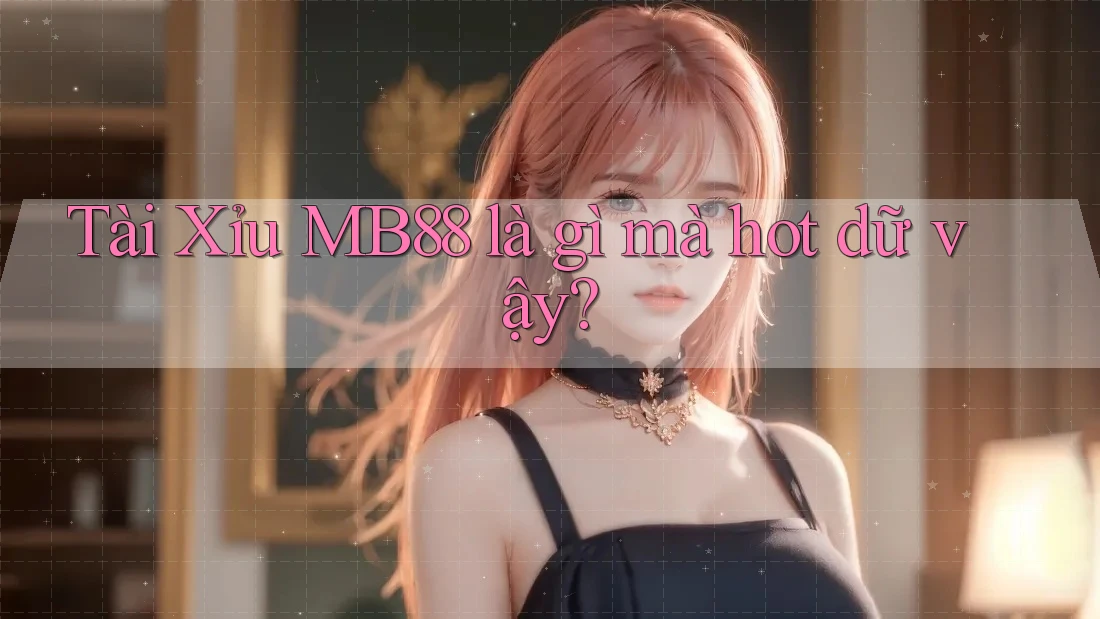 Tài Xỉu MB88 là gì mà hot dữ vậy? Tài Xỉu MB88 là gì mà hot dữ vậy?