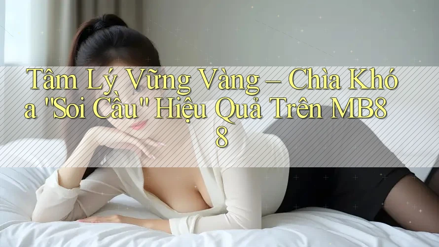 Tâm Lý Vững Vàng – Chìa Khóa “Soi Cầu” Hiệu Quả Trên MB88 Tâm Lý Vững Vàng – Chìa Khóa “Soi Cầu” Hiệu Quả Trên MB88