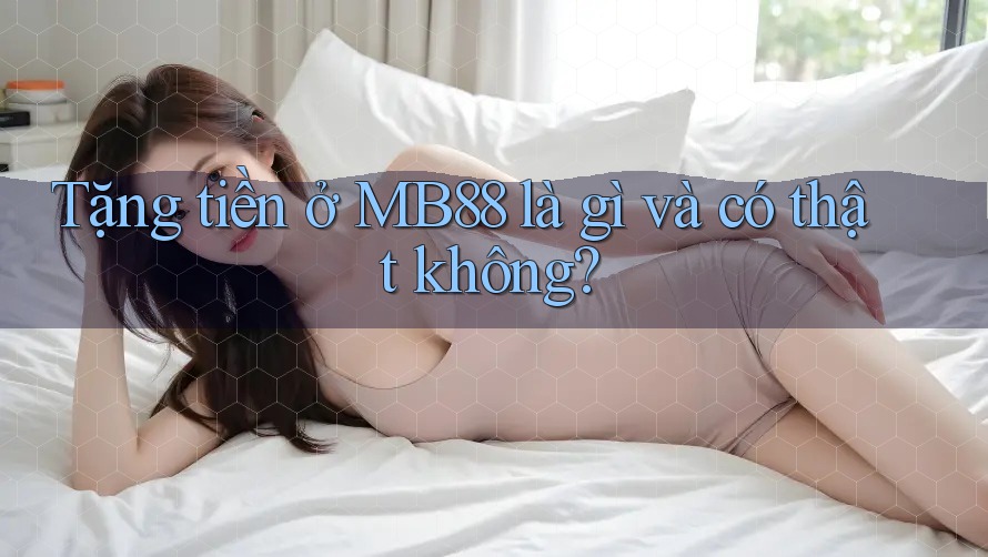 Tặng tiền ở MB88 là gì và có thật không? Tặng tiền ở MB88 là gì và có thật không?