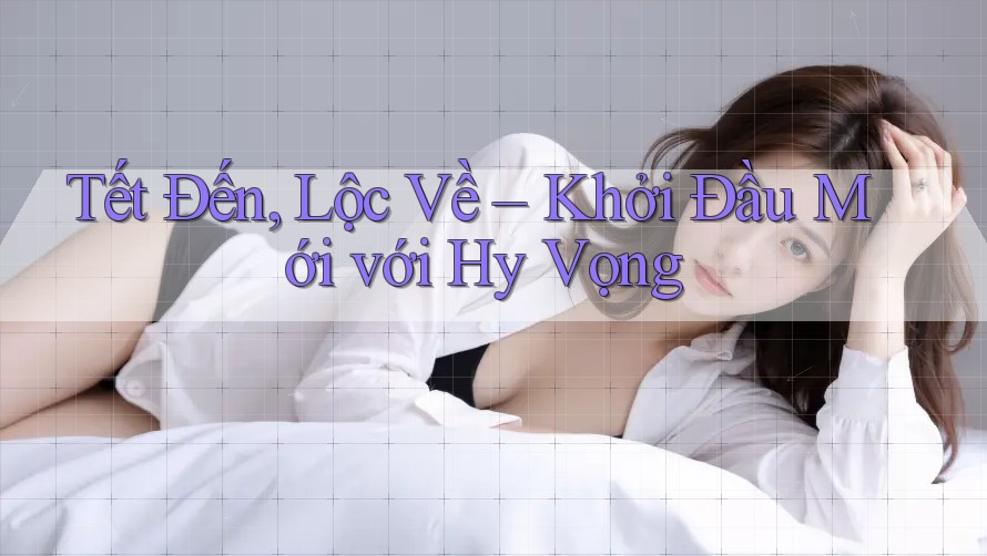 Tết Đến, Lộc Về – Khởi Đầu Mới với Hy Vọng Tết Đến, Lộc Về – Khởi Đầu Mới với Hy Vọng