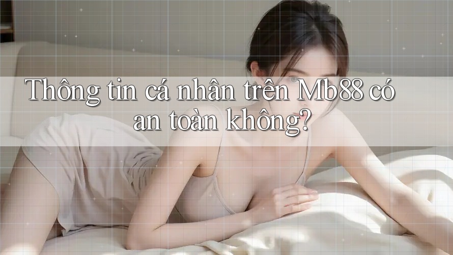 Thông tin cá nhân trên Mb88 có an toàn không? Thông tin cá nhân trên Mb88 có an toàn không?