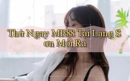 thử ngay mb88 tại Lạng Sơn mới ra
