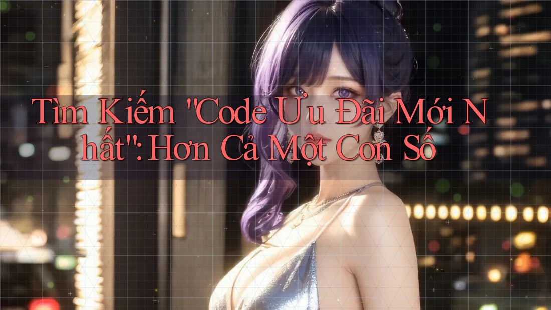 Tìm Kiếm “Code Ưu Đãi Mới Nhất”: Hơn Cả Một Con Số Tìm Kiếm “Code Ưu Đãi Mới Nhất”: Hơn Cả Một Con Số
