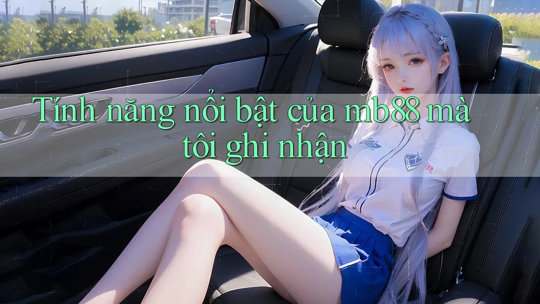 Tính năng nổi bật của mb88 mà tôi ghi nhận Tính năng nổi bật của mb88 mà tôi ghi nhận