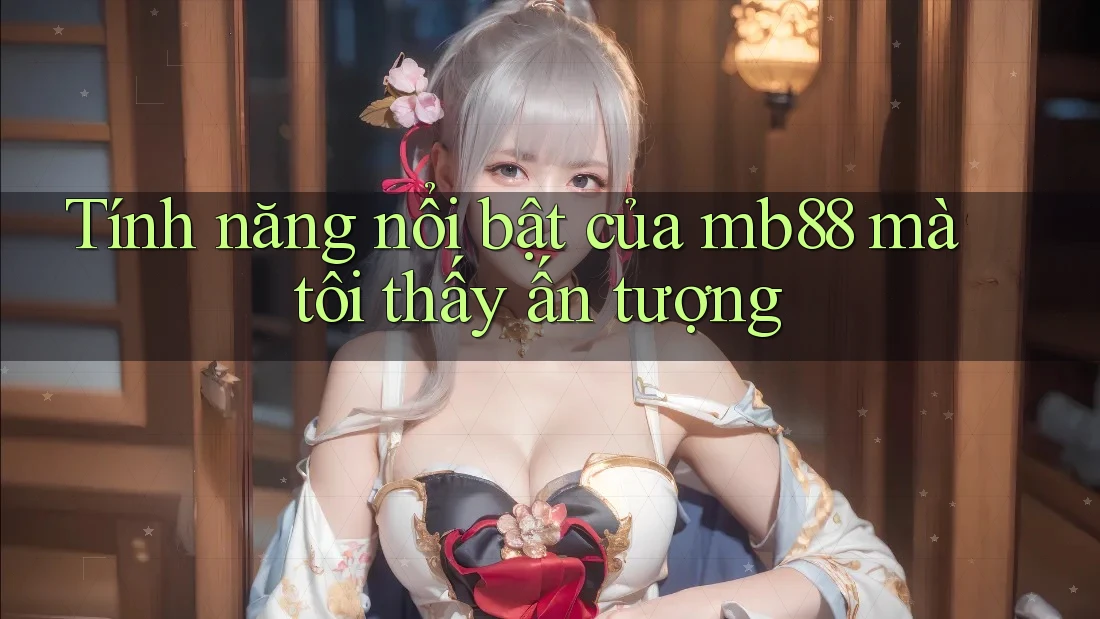 Tính năng nổi bật của mb88 mà tôi thấy ấn tượng Tính năng nổi bật của mb88 mà tôi thấy ấn tượng