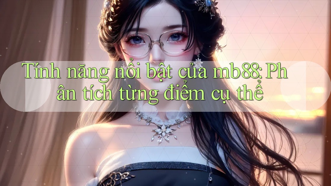Tính năng nổi bật của mb88: Phân tích từng điểm cụ thể Tính năng nổi bật của mb88: Phân tích từng điểm cụ thể