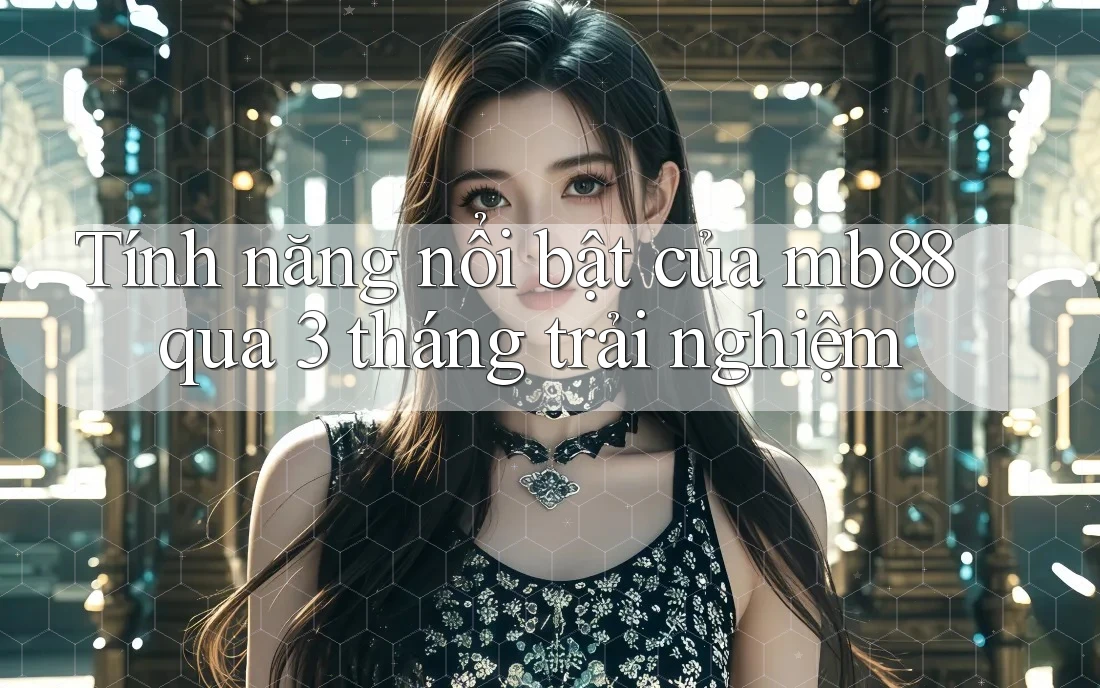 Tính năng nổi bật của mb88 qua 3 tháng trải nghiệm Tính năng nổi bật của mb88 qua 3 tháng trải nghiệm