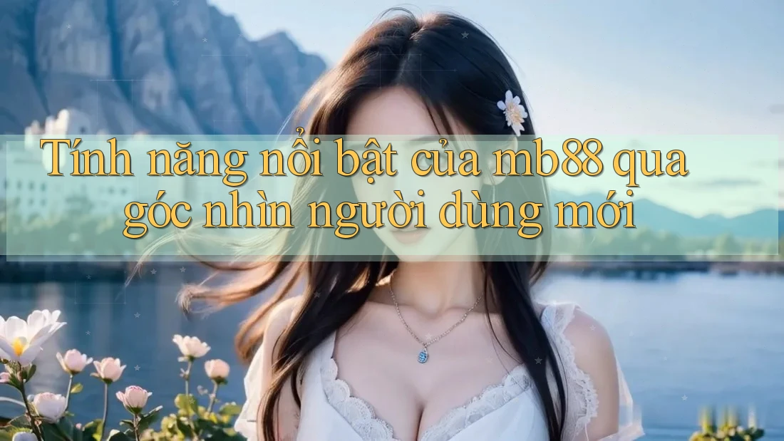Tính năng nổi bật của mb88 qua góc nhìn người dùng mới Tính năng nổi bật của mb88 qua góc nhìn người dùng mới