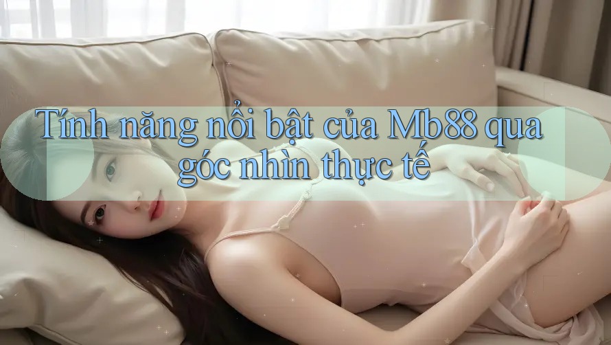 Tính năng nổi bật của mb88 qua góc nhìn thực tế Tính năng nổi bật của mb88 qua góc nhìn thực tế