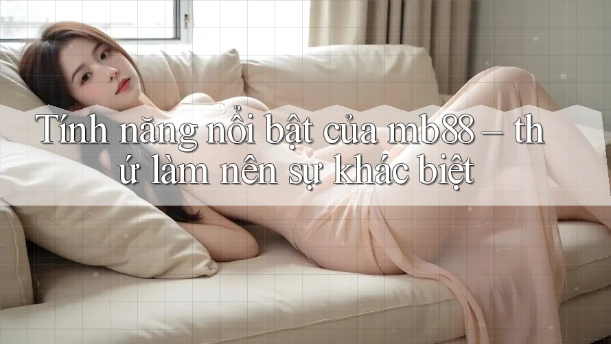 Tính năng nổi bật của mb88 – thứ làm nên sự khác biệt