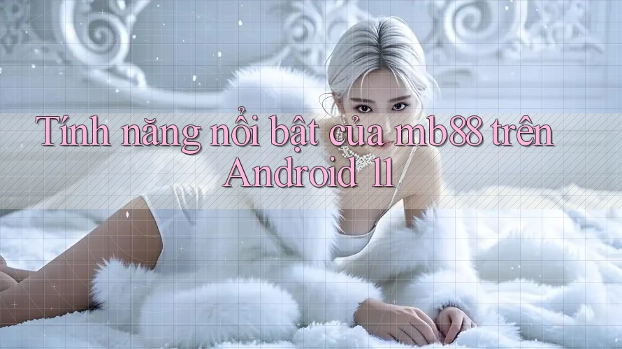 Tính năng nổi bật của mb88 trên Android 11