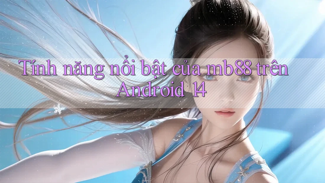 Tính năng nổi bật của mb88 trên Android 14