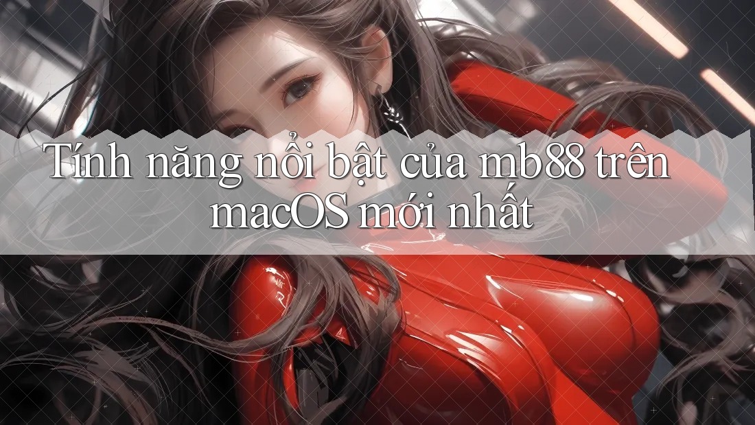 Tính năng nổi bật của mb88 trên macOS mới nhất Tính năng nổi bật của mb88 trên macOS mới nhất