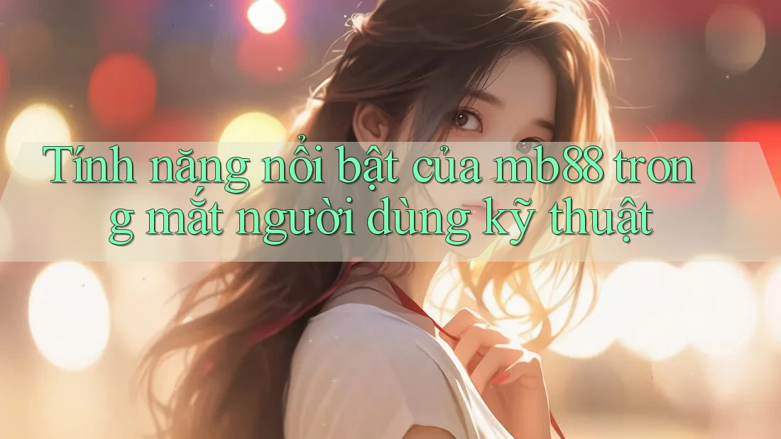 Tính năng nổi bật của mb88 trong mắt người dùng kỹ thuật Tính năng nổi bật của mb88 trong mắt người dùng kỹ thuật