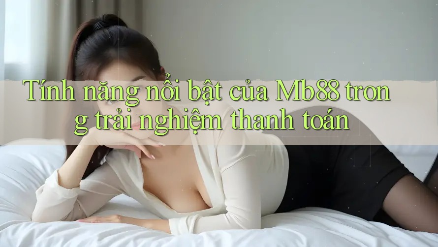 Tính năng nổi bật của Mb88 trong trải nghiệm thanh toán Tính năng nổi bật của Mb88 trong trải nghiệm thanh toán