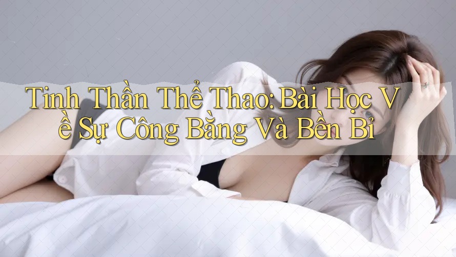 Tinh Thần Thể Thao: Bài Học Về Sự Công Bằng Và Bền Bỉ