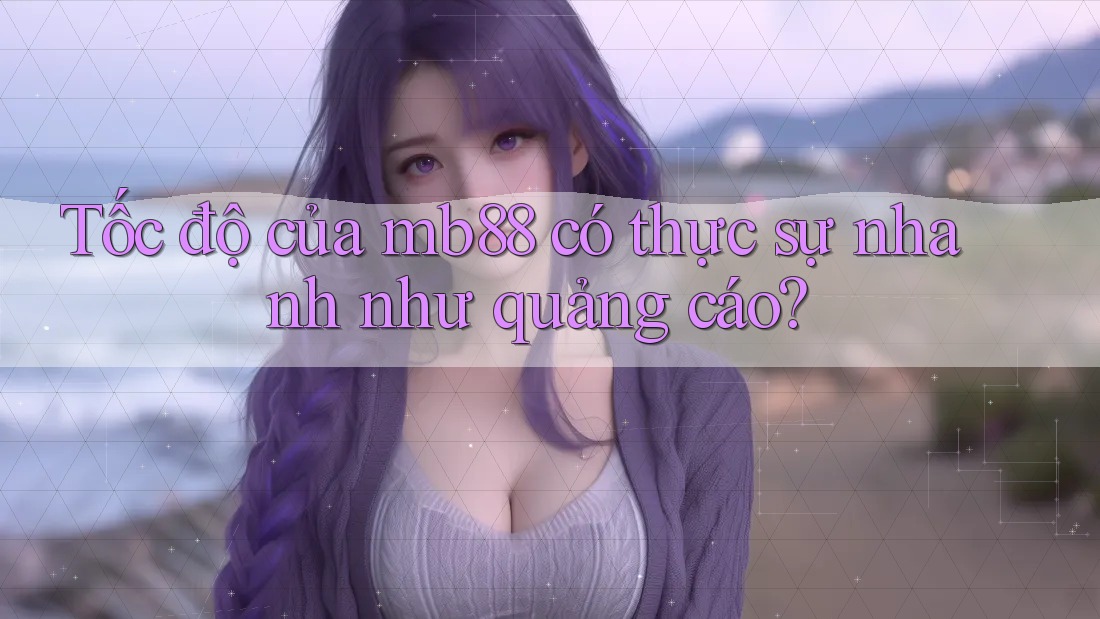 Tốc độ của mb88 có thực sự nhanh như quảng cáo? Tốc độ của mb88 có thực sự nhanh như quảng cáo?