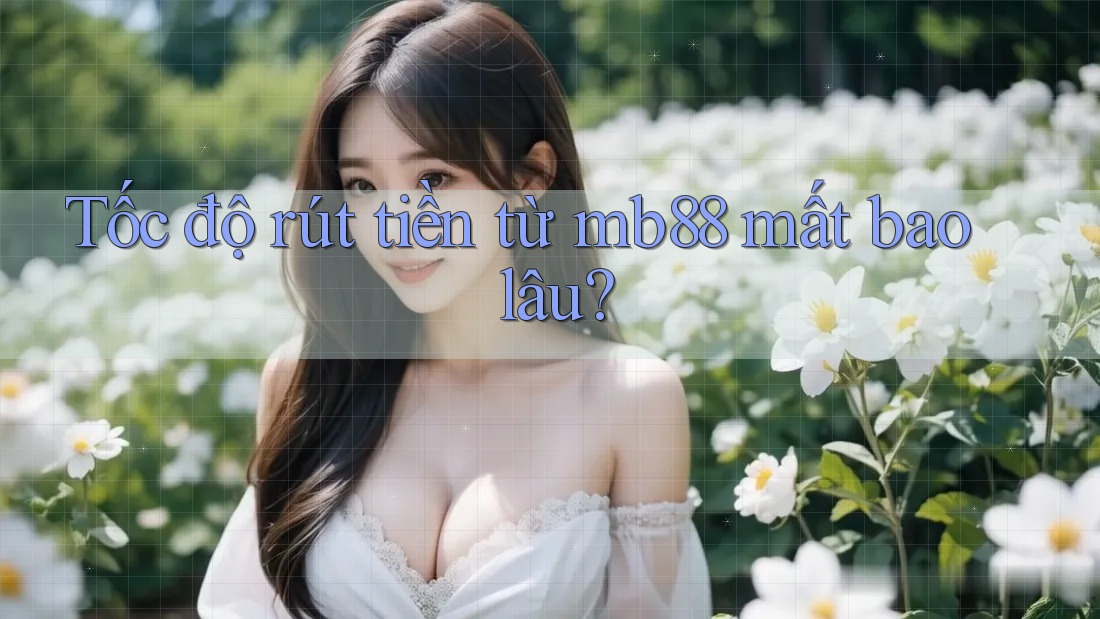 Tốc độ rút tiền từ mb88 mất bao lâu? Tốc độ rút tiền từ mb88 mất bao lâu?