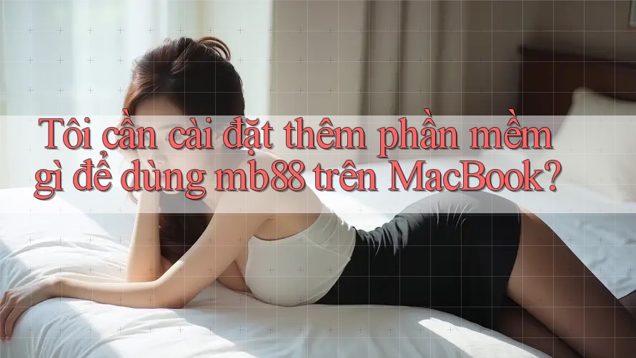 Tôi cần cài đặt thêm phần mềm gì để dùng mb88 trên MacBook?