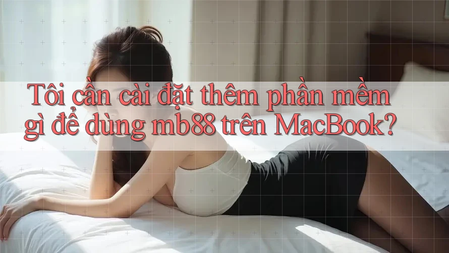 Tôi cần cài đặt thêm phần mềm gì để dùng mb88 trên MacBook?