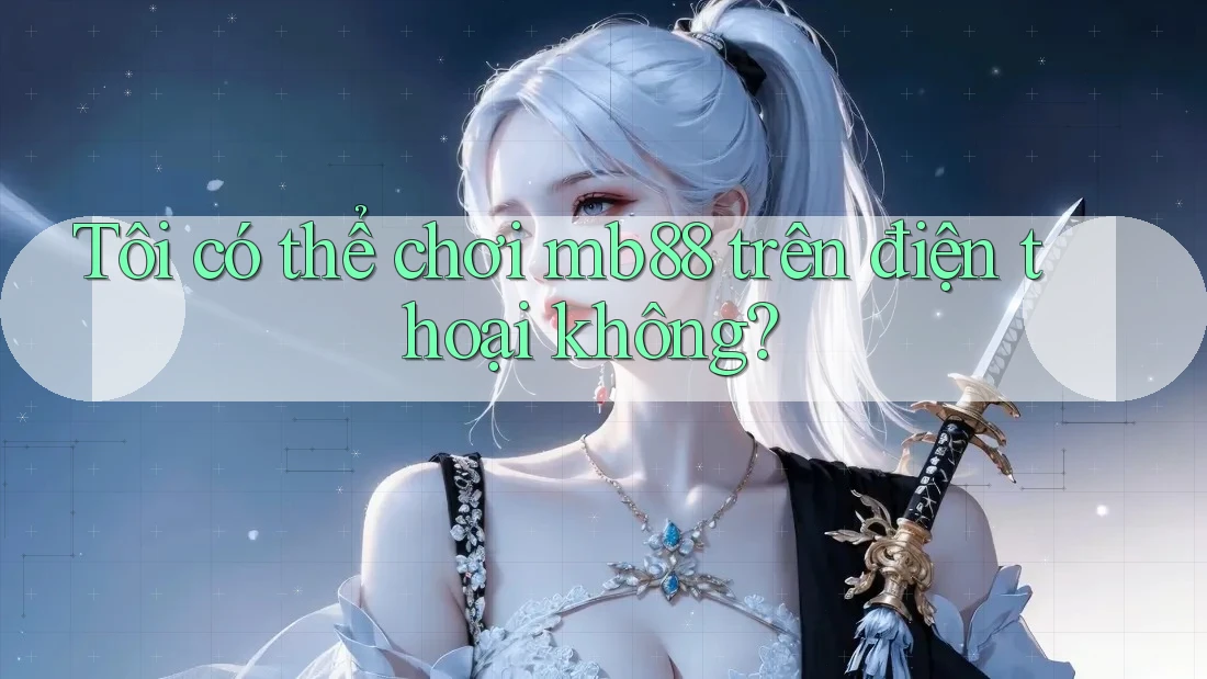 Tôi có thể chơi mb88 trên điện thoại không?